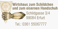Wirtshaus zum Schildchen und zum eisernen Handschuh
Schildgasse 3/4, 99084 Erfurt, Tel.: 0361 55067777
www.wirtshaus-schildchen.de